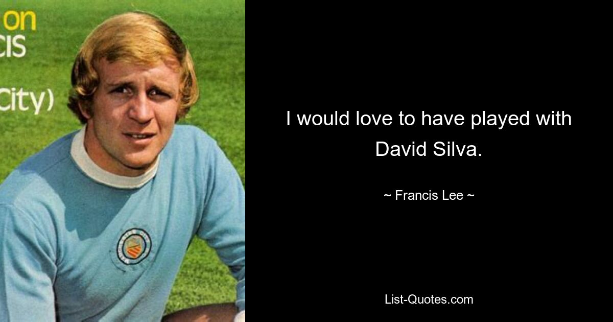 I would love to have played with David Silva. — © Francis Lee