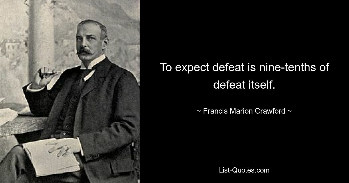 To expect defeat is nine-tenths of defeat itself. — © Francis Marion Crawford