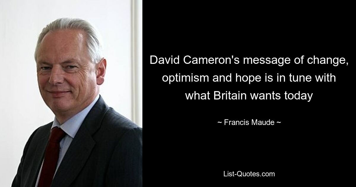 David Cameron's message of change, optimism and hope is in tune with what Britain wants today — © Francis Maude