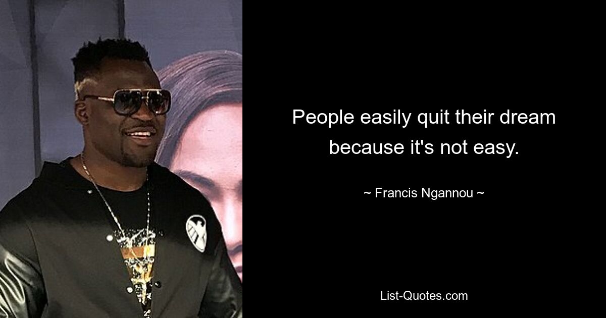 People easily quit their dream because it's not easy. — © Francis Ngannou