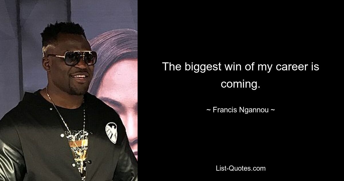 The biggest win of my career is coming. — © Francis Ngannou