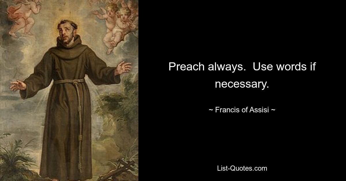 Preach always.  Use words if necessary. — © Francis of Assisi