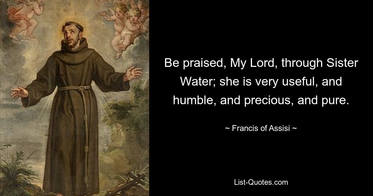 Be praised, My Lord, through Sister Water; she is very useful, and humble, and precious, and pure. — © Francis of Assisi