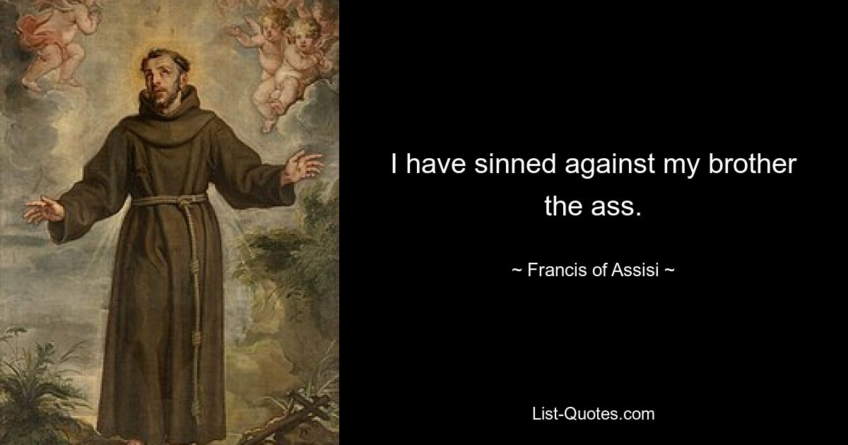 I have sinned against my brother the ass. — © Francis of Assisi