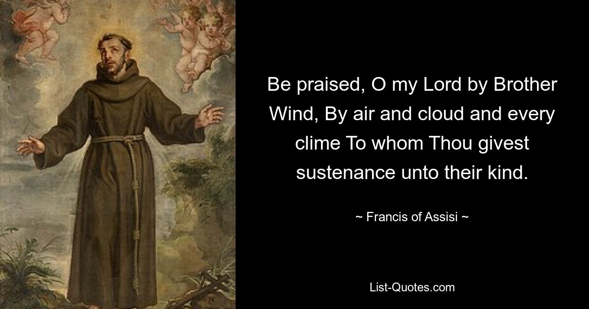 Славься, о мой Господь, Братом Ветром, Воздухом и облаком и каждым климатом, Кому Ты даешь пропитание их роду. — © Франциск Ассизский