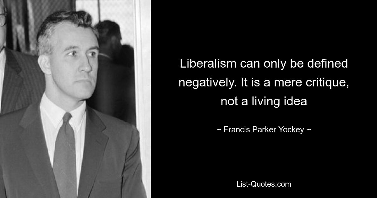 Liberalism can only be defined negatively. It is a mere critique, not a living idea — © Francis Parker Yockey