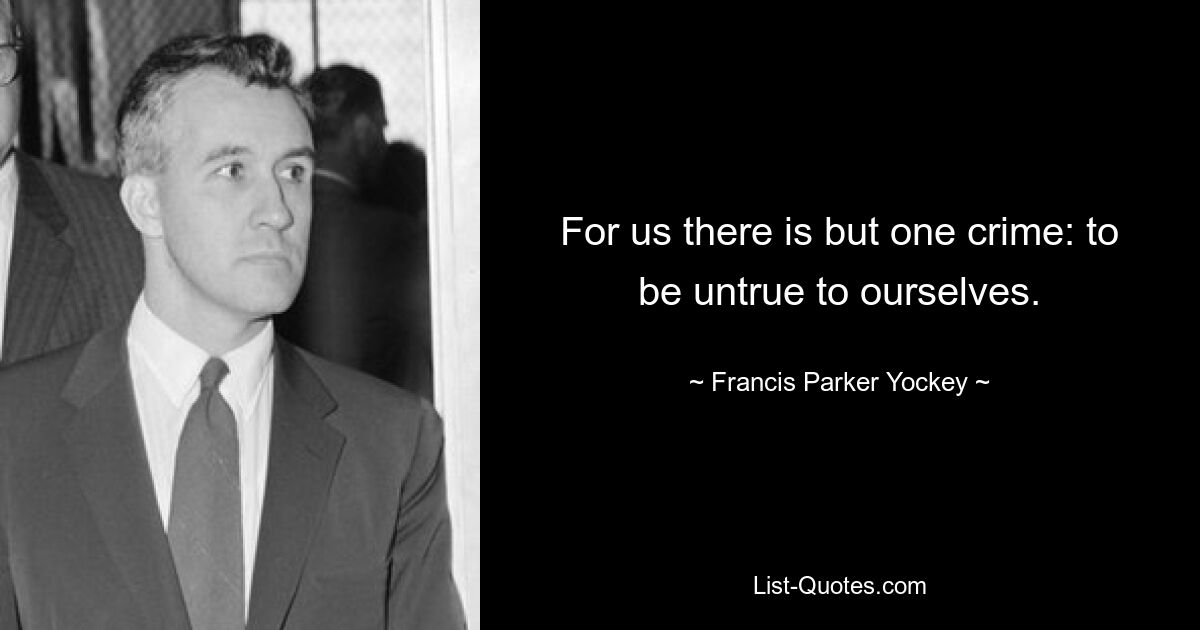 For us there is but one crime: to be untrue to ourselves. — © Francis Parker Yockey