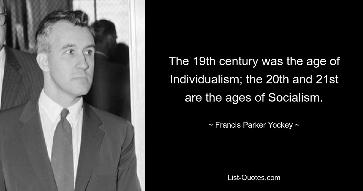 The 19th century was the age of Individualism; the 20th and 21st are the ages of Socialism. — © Francis Parker Yockey