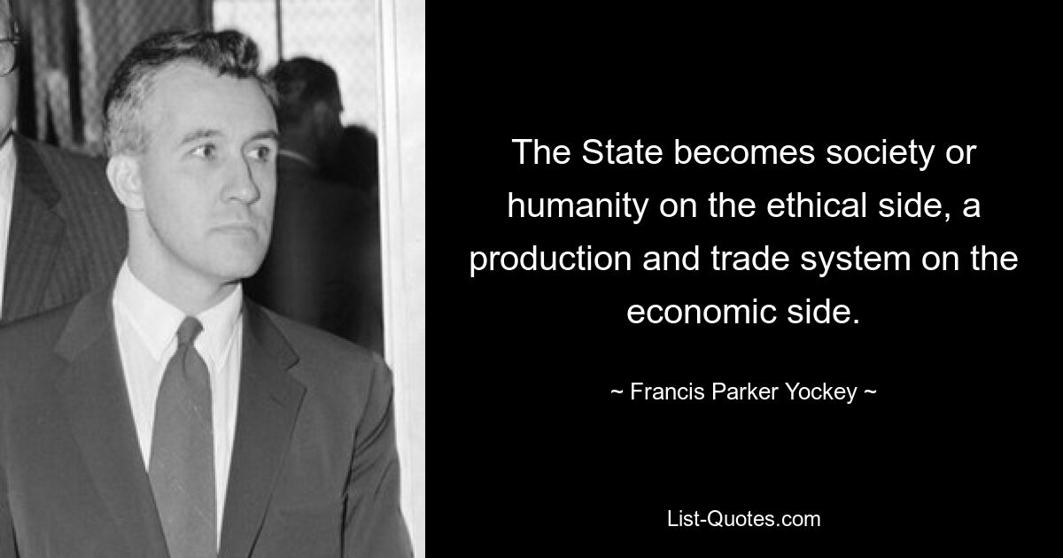 The State becomes society or humanity on the ethical side, a production and trade system on the economic side. — © Francis Parker Yockey