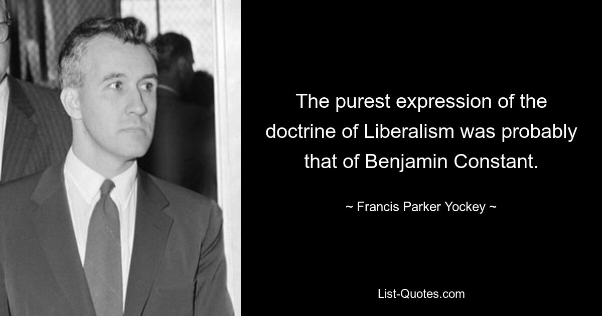 The purest expression of the doctrine of Liberalism was probably that of Benjamin Constant. — © Francis Parker Yockey