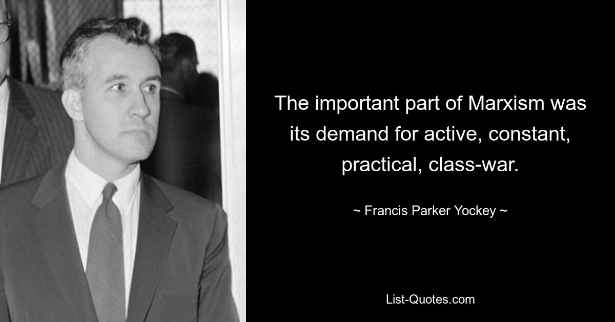 The important part of Marxism was its demand for active, constant, practical, class-war. — © Francis Parker Yockey