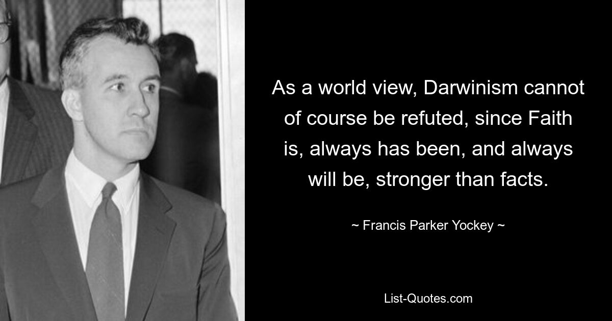 As a world view, Darwinism cannot of course be refuted, since Faith is, always has been, and always will be, stronger than facts. — © Francis Parker Yockey