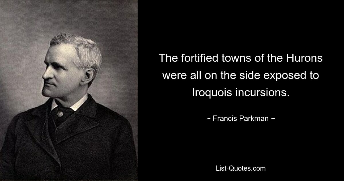 The fortified towns of the Hurons were all on the side exposed to Iroquois incursions. — © Francis Parkman