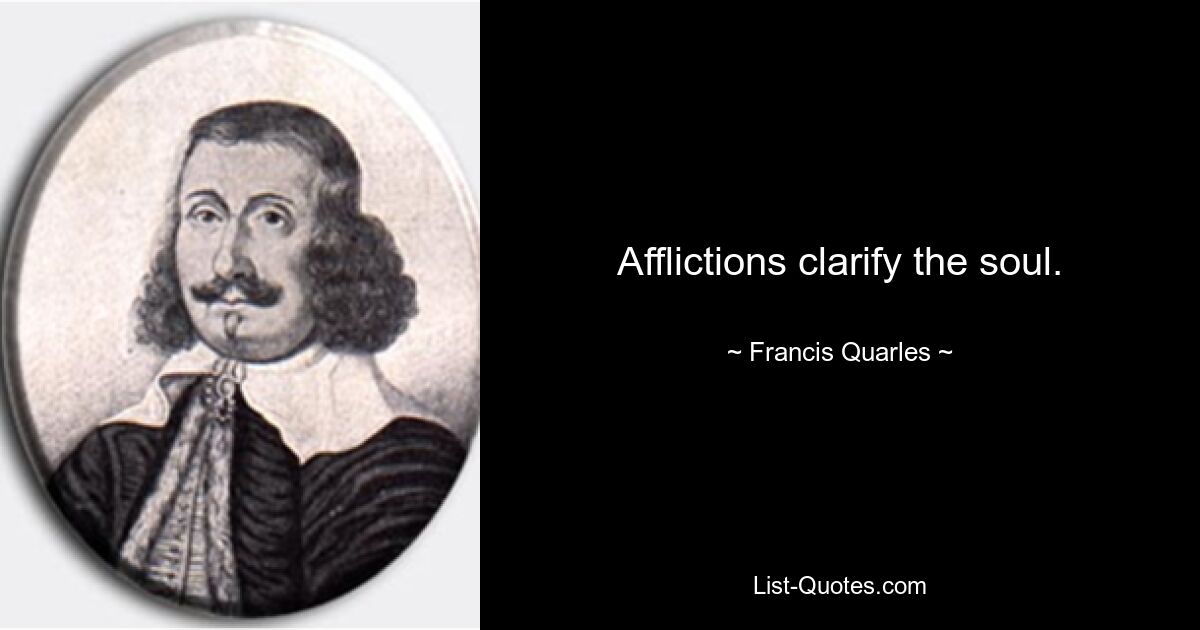 Afflictions clarify the soul. — © Francis Quarles