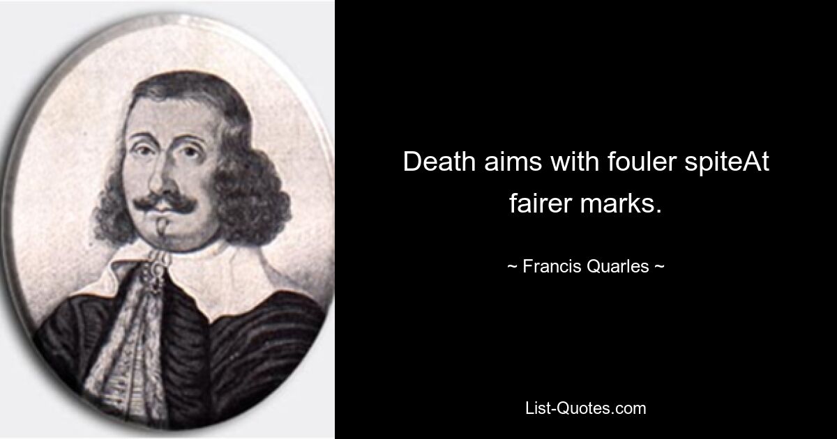 Death aims with fouler spiteAt fairer marks. — © Francis Quarles