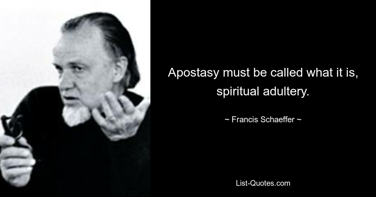 Apostasy must be called what it is, spiritual adultery. — © Francis Schaeffer