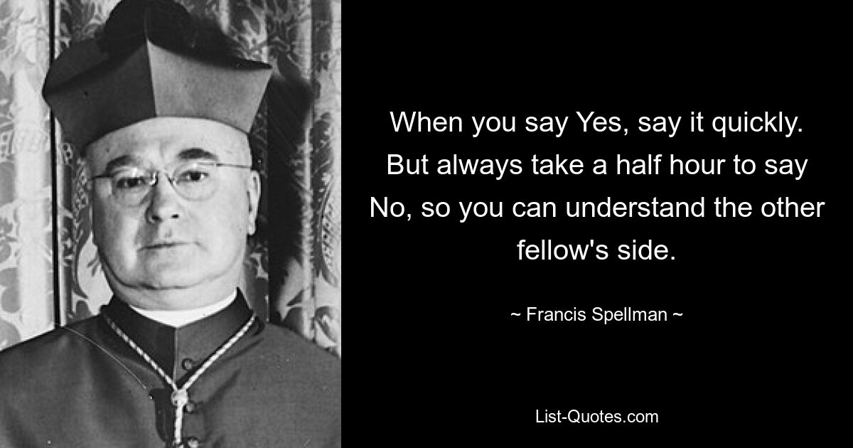Когда вы говорите «да», говорите это быстро. Но всегда тратьте полчаса на то, чтобы сказать «нет», чтобы вы могли понять точку зрения другого человека. — © Фрэнсис Спеллман 