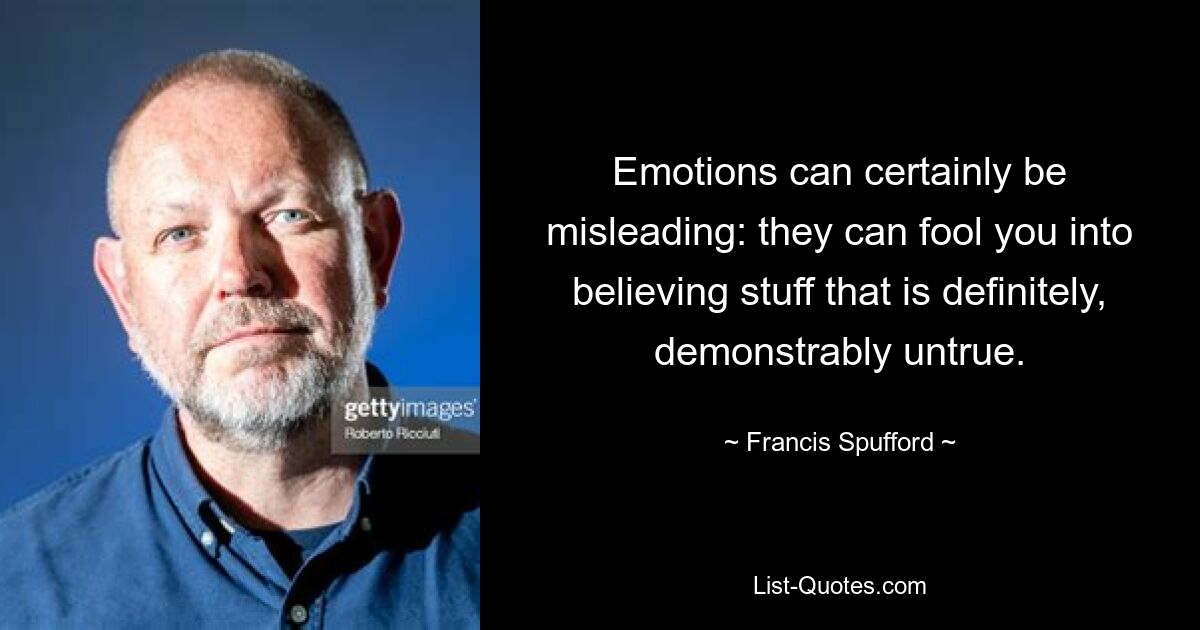 Emotions can certainly be misleading: they can fool you into believing stuff that is definitely, demonstrably untrue. — © Francis Spufford