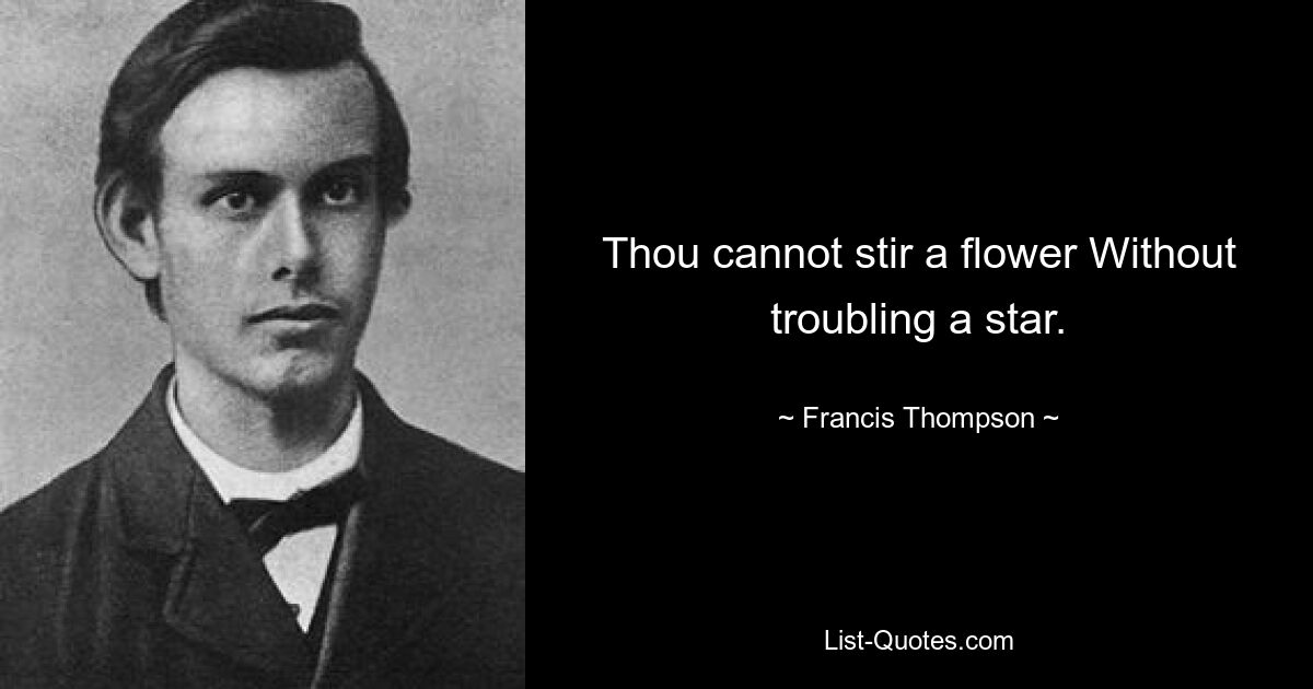 Thou cannot stir a flower Without troubling a star. — © Francis Thompson