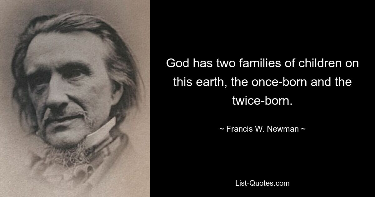 God has two families of children on this earth, the once-born and the twice-born. — © Francis W. Newman