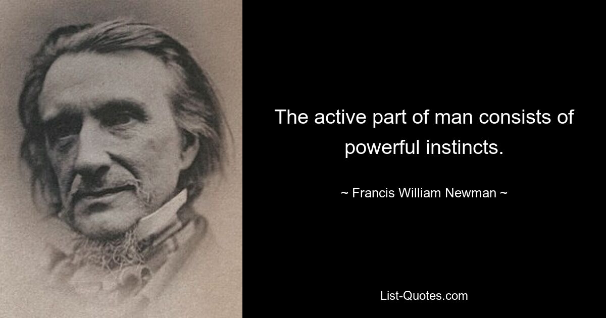 The active part of man consists of powerful instincts. — © Francis William Newman