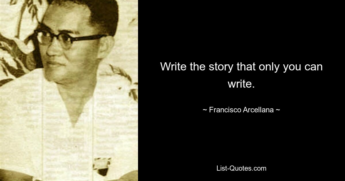 Write the story that only you can write. — © Francisco Arcellana