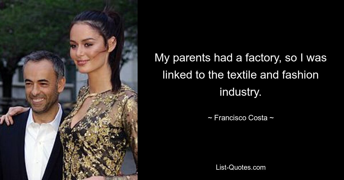 My parents had a factory, so I was linked to the textile and fashion industry. — © Francisco Costa