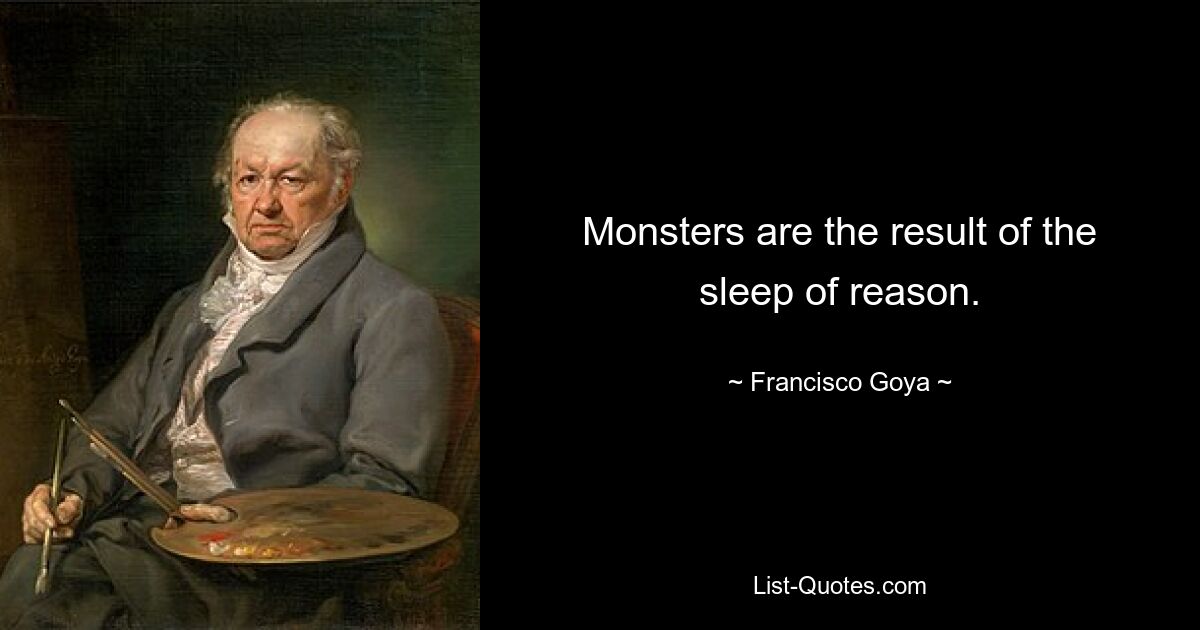 Monsters are the result of the sleep of reason. — © Francisco Goya