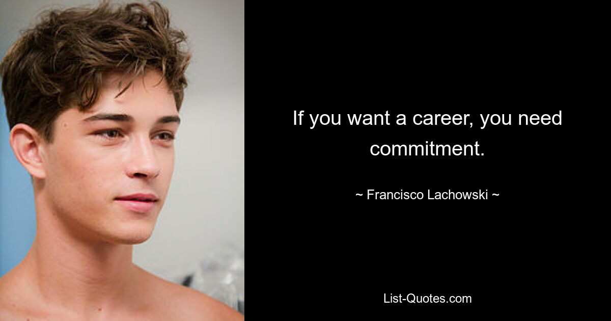 If you want a career, you need commitment. — © Francisco Lachowski