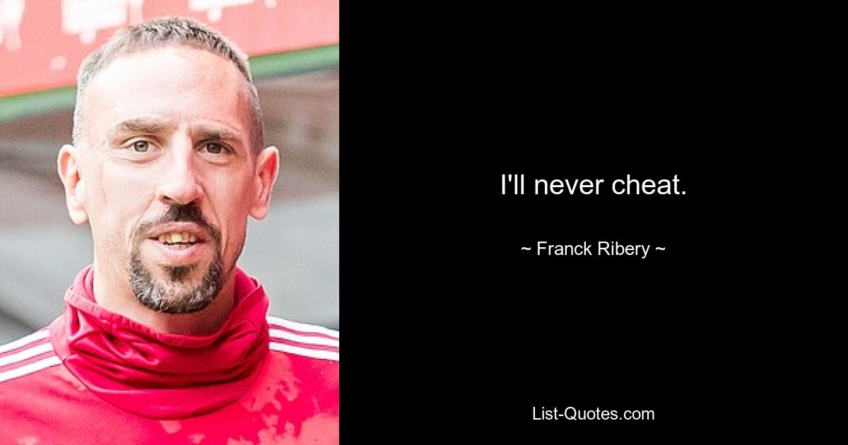 I'll never cheat. — © Franck Ribery