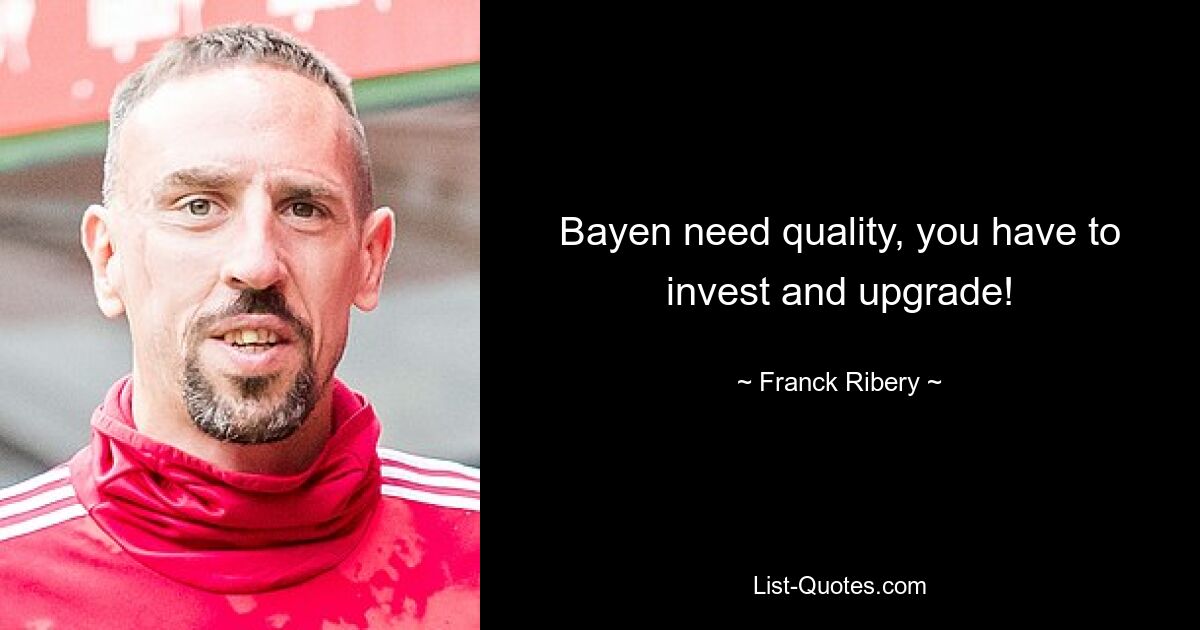 Bayen need quality, you have to invest and upgrade! — © Franck Ribery