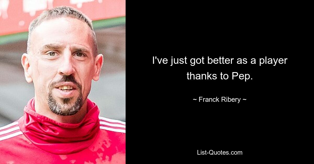 I've just got better as a player thanks to Pep. — © Franck Ribery