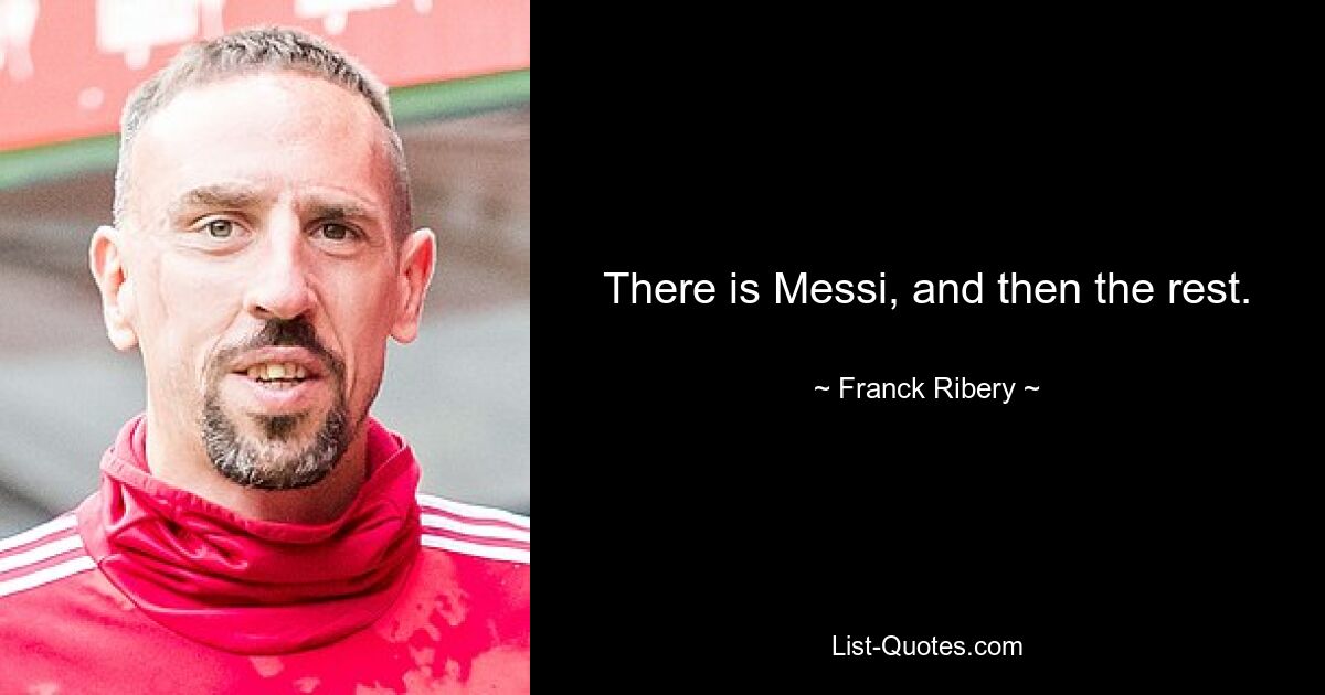 There is Messi, and then the rest. — © Franck Ribery