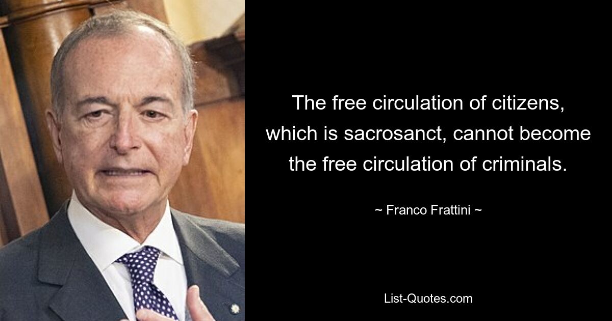 The free circulation of citizens, which is sacrosanct, cannot become the free circulation of criminals. — © Franco Frattini