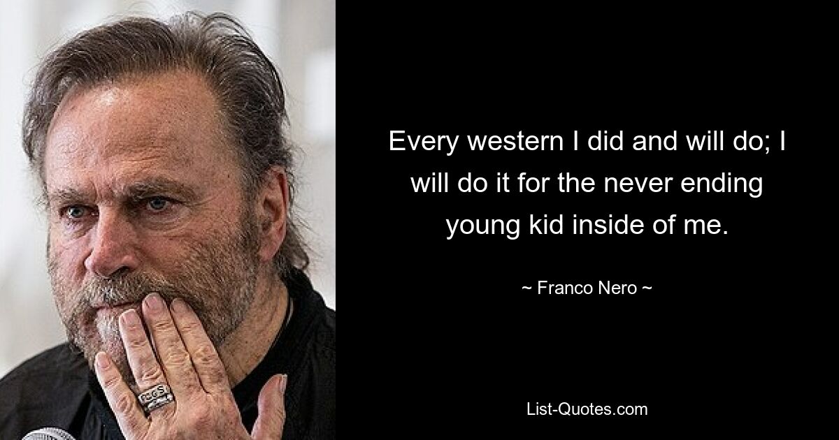 Every western I did and will do; I will do it for the never ending young kid inside of me. — © Franco Nero