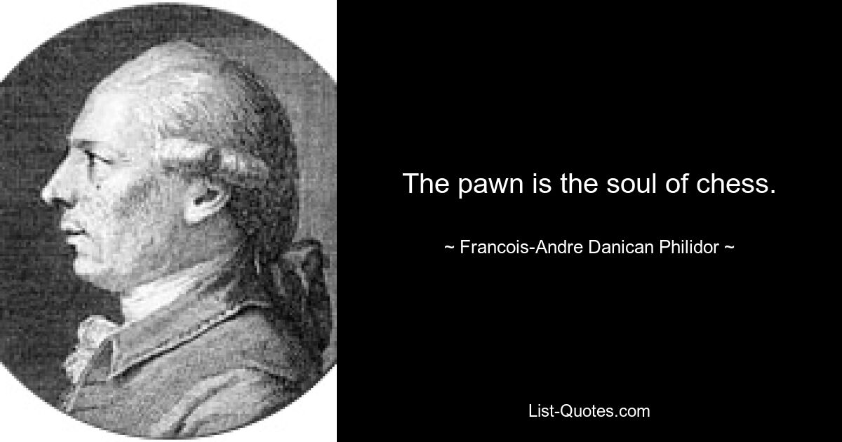 The pawn is the soul of chess. — © Francois-Andre Danican Philidor