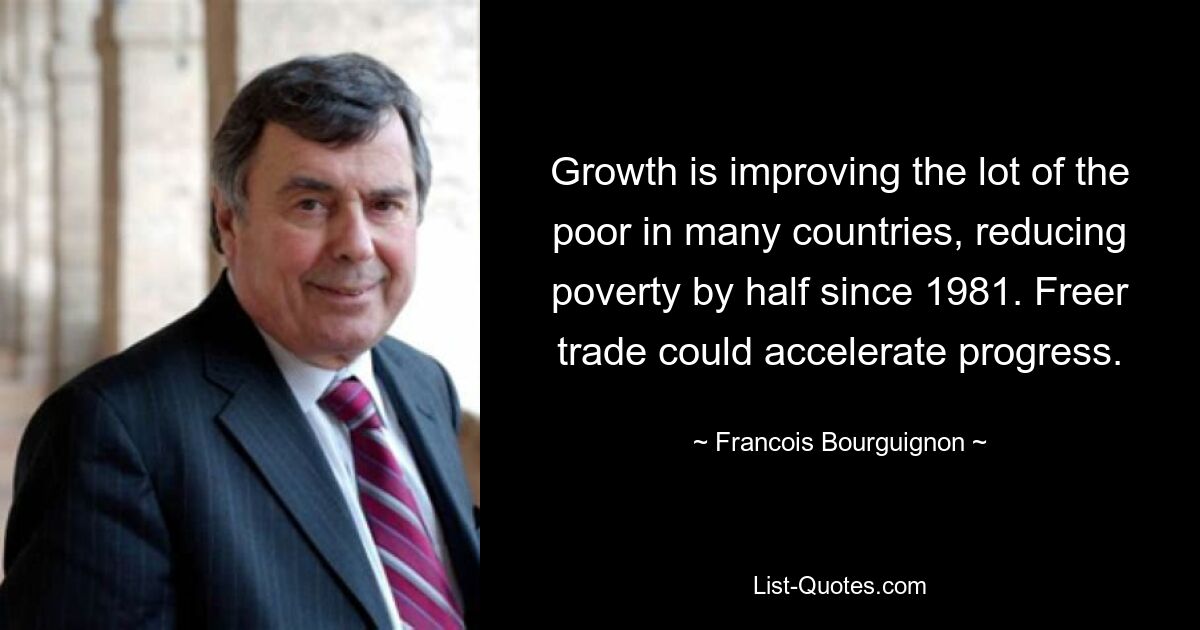 Growth is improving the lot of the poor in many countries, reducing poverty by half since 1981. Freer trade could accelerate progress. — © Francois Bourguignon