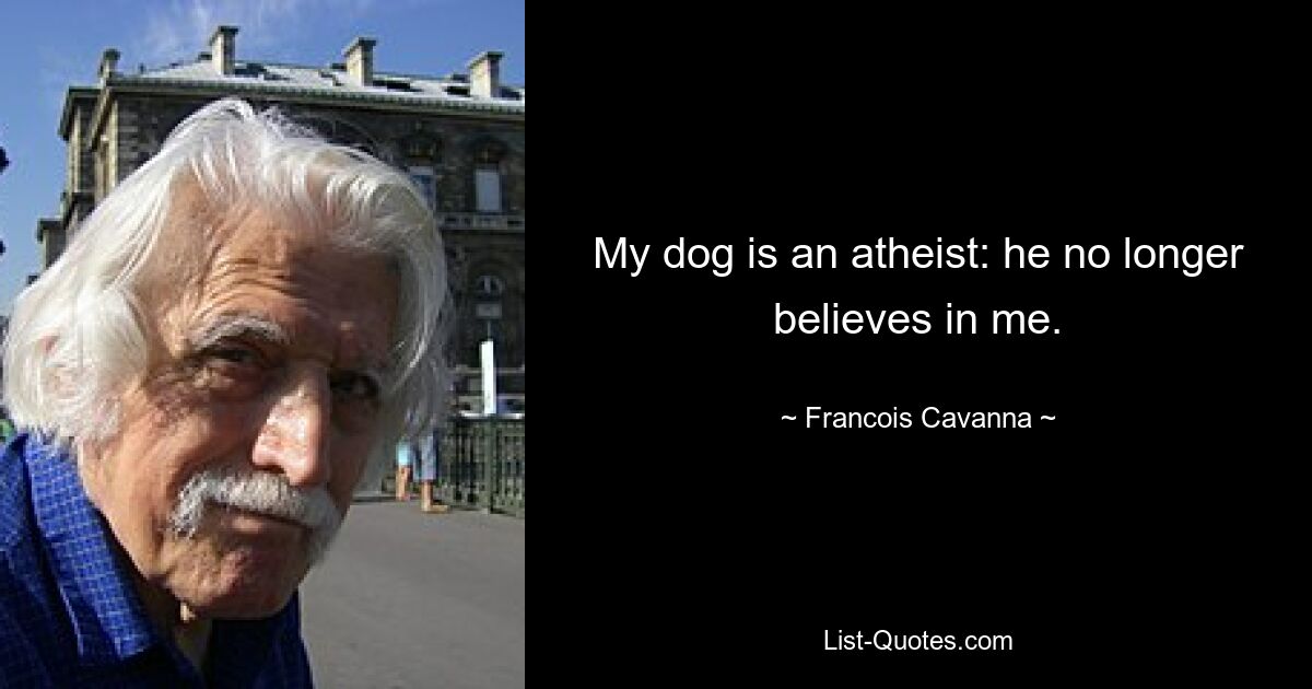 My dog is an atheist: he no longer believes in me. — © Francois Cavanna