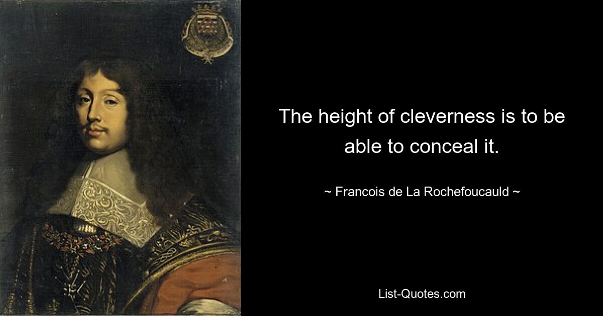 The height of cleverness is to be able to conceal it. — © Francois de La Rochefoucauld