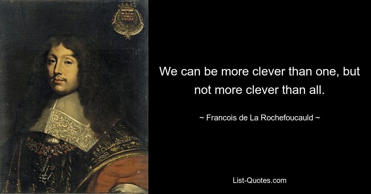 We can be more clever than one, but not more clever than all. — © Francois de La Rochefoucauld