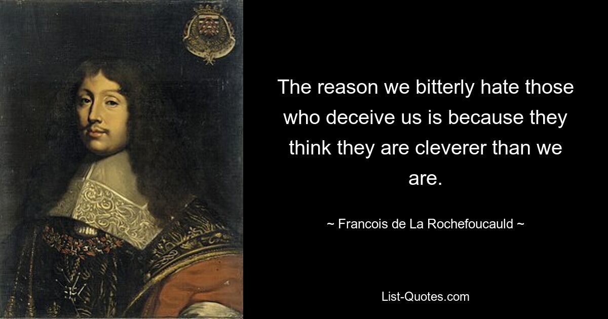 The reason we bitterly hate those who deceive us is because they think they are cleverer than we are. — © Francois de La Rochefoucauld