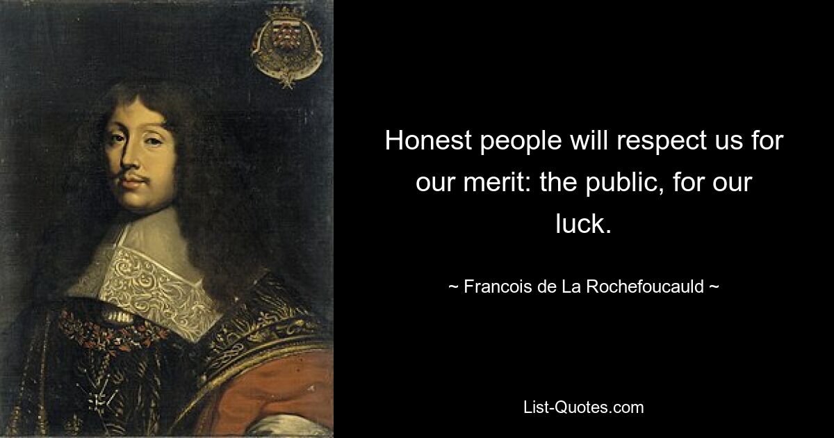 Honest people will respect us for our merit: the public, for our luck. — © Francois de La Rochefoucauld