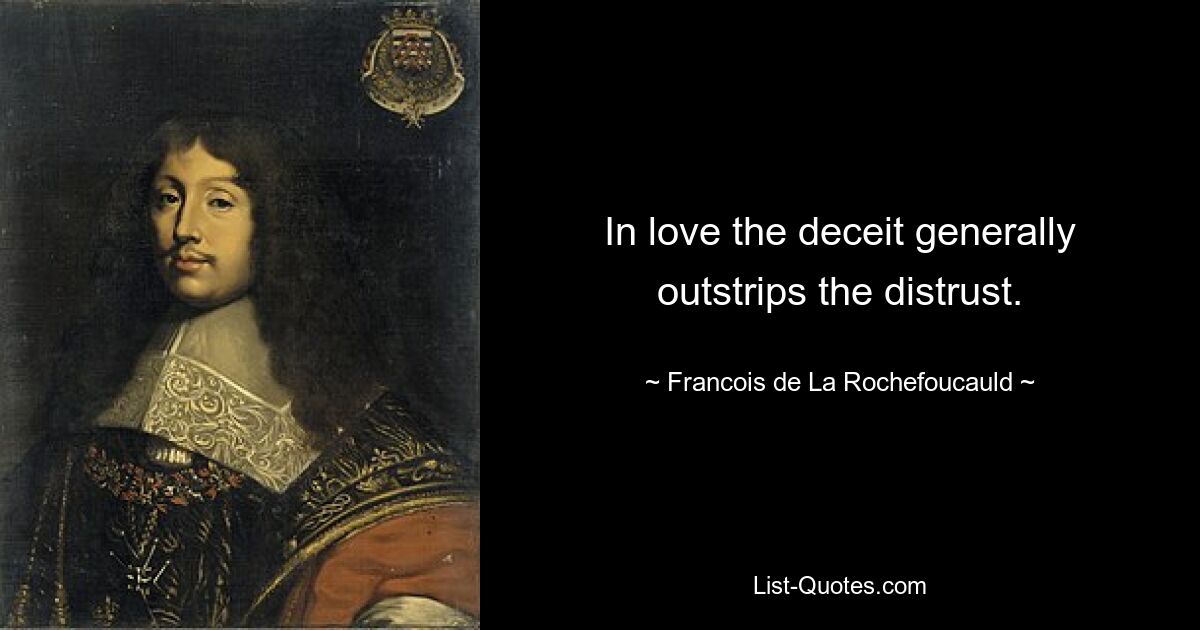 In love the deceit generally outstrips the distrust. — © Francois de La Rochefoucauld