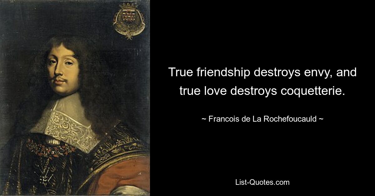 True friendship destroys envy, and true love destroys coquetterie. — © Francois de La Rochefoucauld