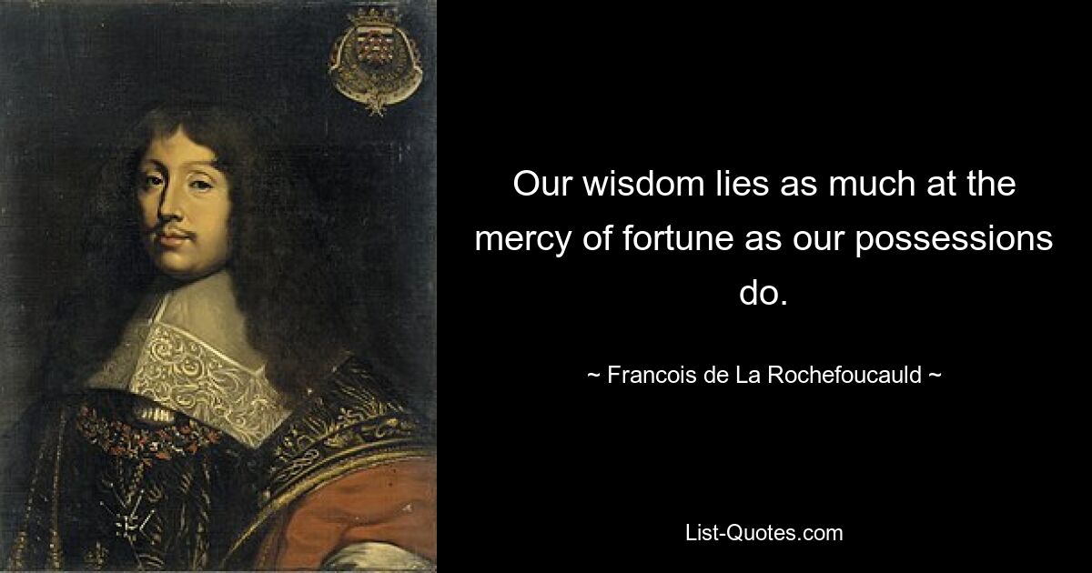 Our wisdom lies as much at the mercy of fortune as our possessions do. — © Francois de La Rochefoucauld