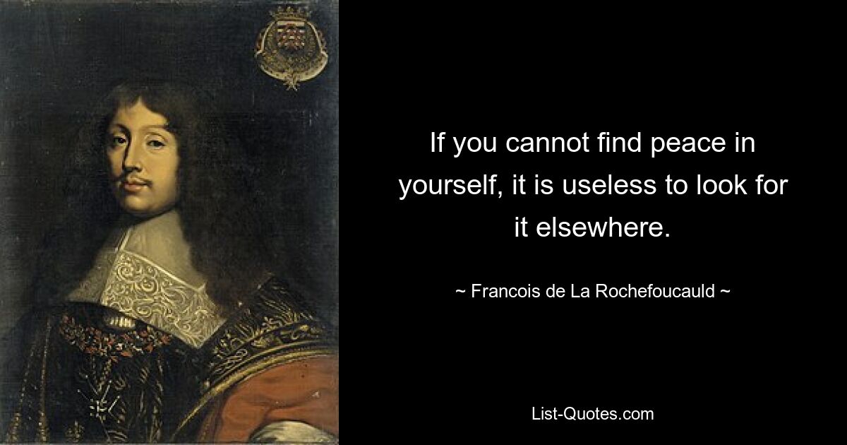 If you cannot find peace in yourself, it is useless to look for it elsewhere. — © Francois de La Rochefoucauld