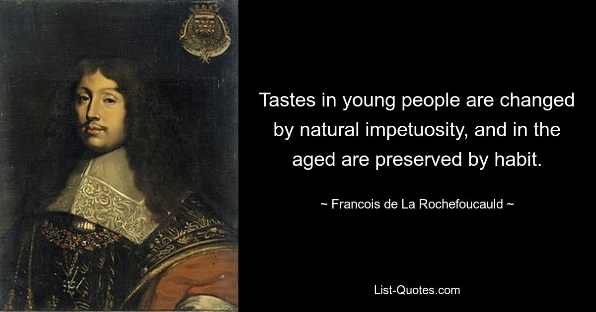 Tastes in young people are changed by natural impetuosity, and in the aged are preserved by habit. — © Francois de La Rochefoucauld