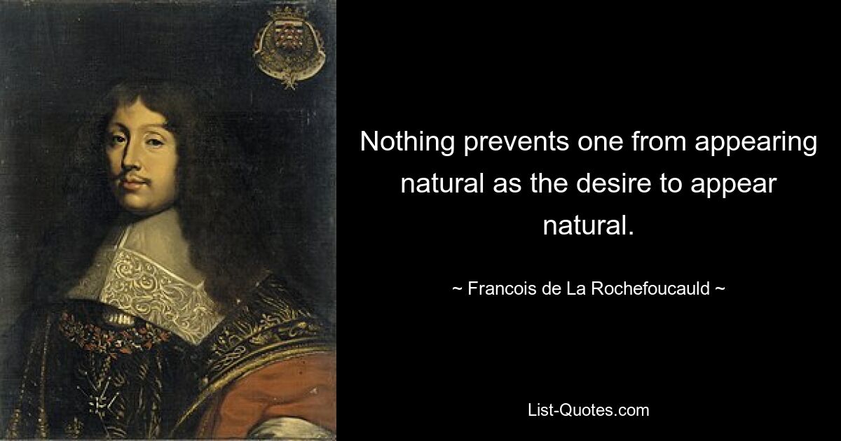 Nothing prevents one from appearing natural as the desire to appear natural. — © Francois de La Rochefoucauld