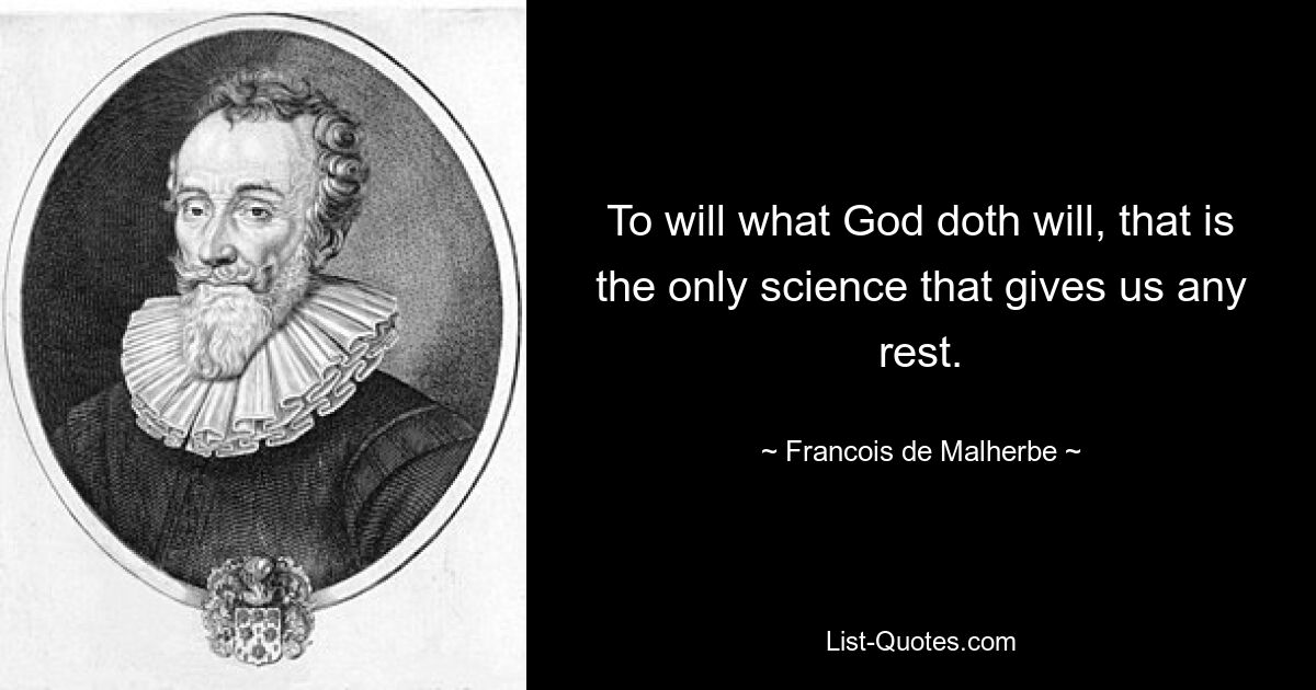 To will what God doth will, that is the only science that gives us any rest. — © Francois de Malherbe