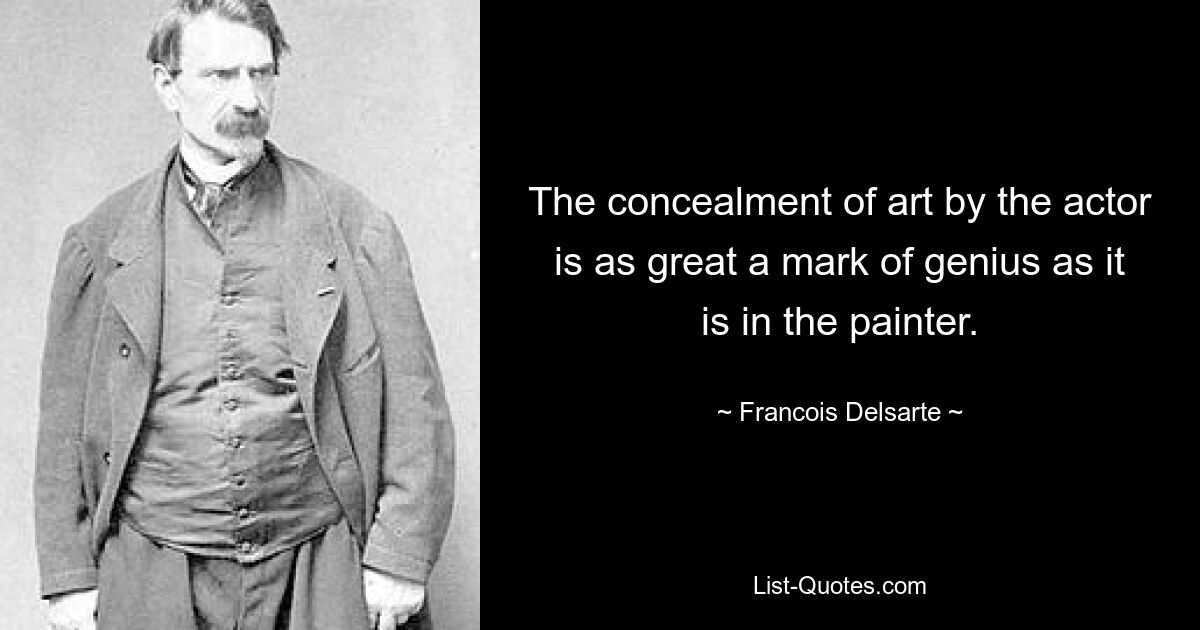 The concealment of art by the actor is as great a mark of genius as it is in the painter. — © Francois Delsarte